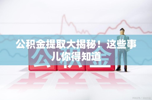 永泰公积金提取大揭秘！这些事儿你得知道
