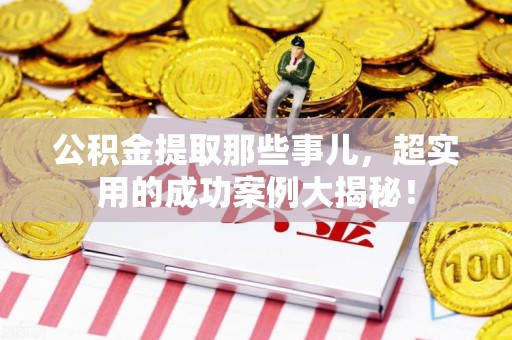 永泰公积金提取那些事儿，超实用的成功案例大揭秘！