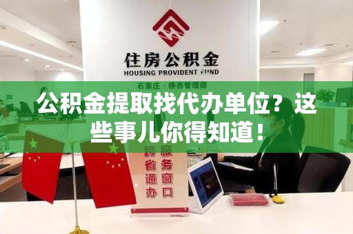 永泰公积金提取找代办单位？这些事儿你得知道！