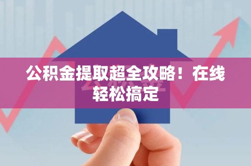 永泰公积金提取超全攻略!在线轻松搞定 永泰公积金提取超全攻略!在线轻松搞定