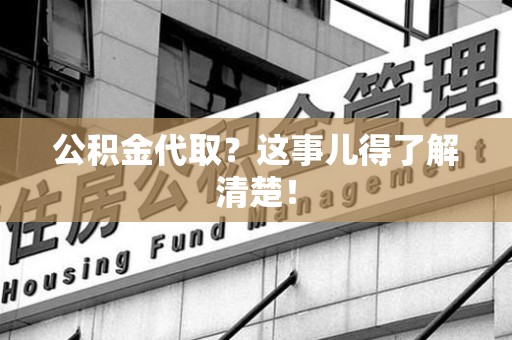 永泰公积金代取？这事儿得了解清楚！