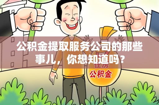 永泰公积金提取服务公司的那些事儿，你想知道吗？