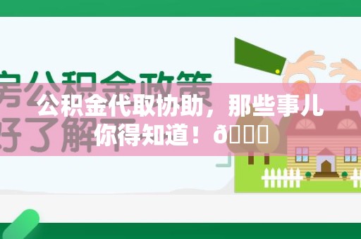 永泰公积金代取协助，那些事儿你得知道！😎