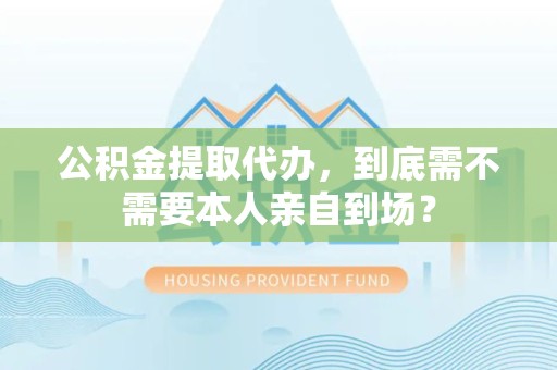 永泰公积金提取代办,到底需不需要本人亲自到场? 永泰公积金提取代办,到底需不需要本人亲自到场?
