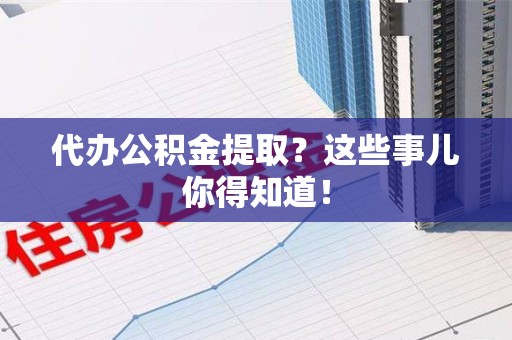 永泰代办公积金提取？这些事儿你得知道！