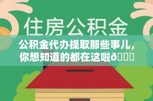 永泰公积金代办提取那些事儿，你想知道的都在这啦😉