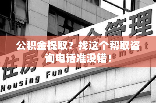 永泰公积金提取？找这个帮取咨询电话准没错！