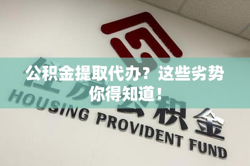 永泰公积金提取代办？这些劣势你得知道！