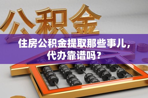 永泰住房公积金提取那些事儿，代办靠谱吗？