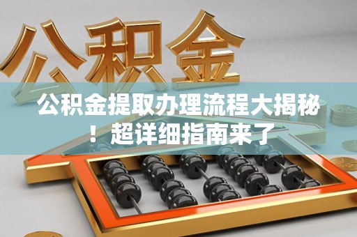 永泰公积金提取办理流程大揭秘！超详细指南来了