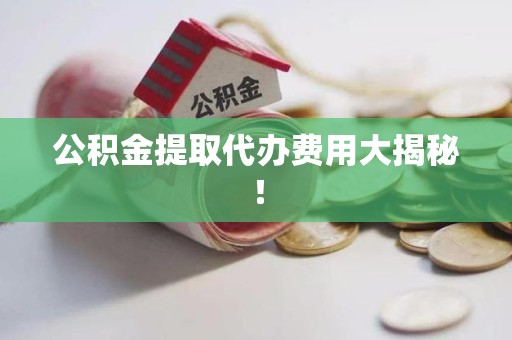 永泰公积金提取代办费用大揭秘! 永泰公积金提取代办费用大揭秘!