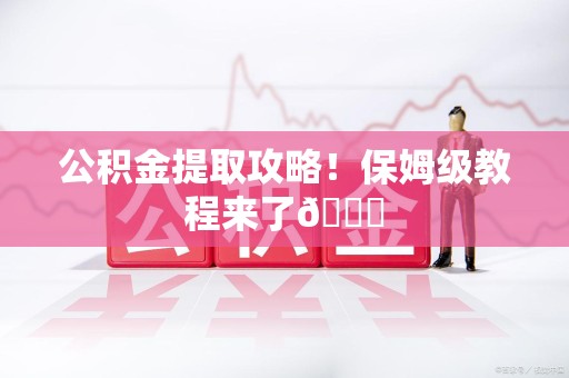 永泰公积金提取攻略！保姆级教程来了😎