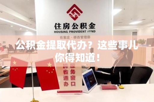 永泰公积金提取代办？这些事儿你得知道！