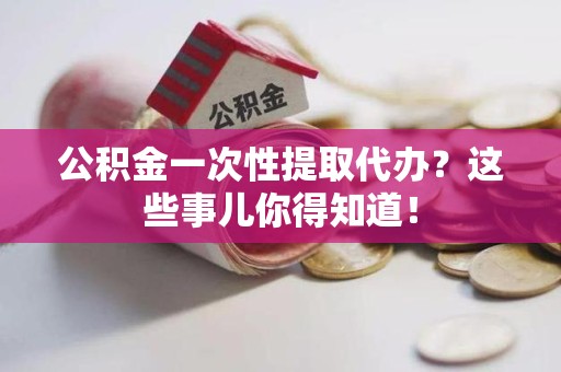 永泰公积金一次性提取代办？这些事儿你得知道！