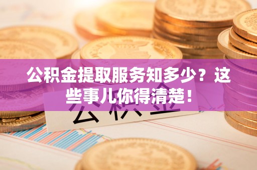 永泰公积金提取服务知多少？这些事儿你得清楚！
