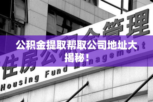 永泰公积金提取帮取公司地址大揭秘！