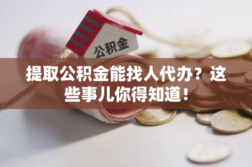 永泰提取公积金能找人代办?这些事儿你得知道! 永泰提取公积金能找人代办?这些事儿你得知道!