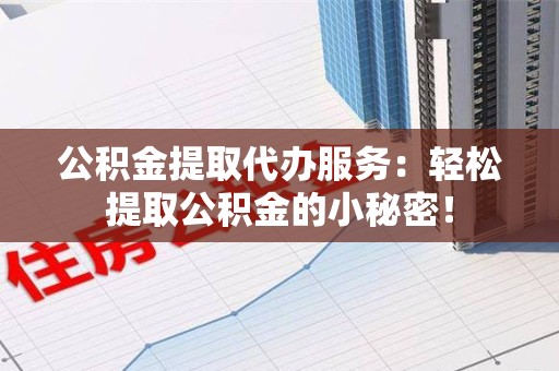 永泰公积金提取代办服务：轻松提取公积金的小秘密！