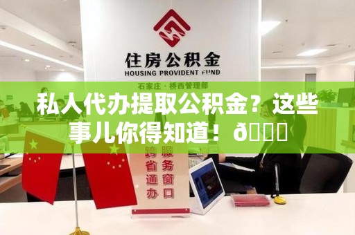 永泰私人代办提取公积金?这些事儿你得知道!😎 永泰私人代办提取公积金?这些事儿你得知道!😎