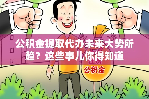 永泰公积金提取代办未来大势所趋?这些事儿你得知道 永泰公积金提取代办未来大势所趋?这些事儿你得知道
