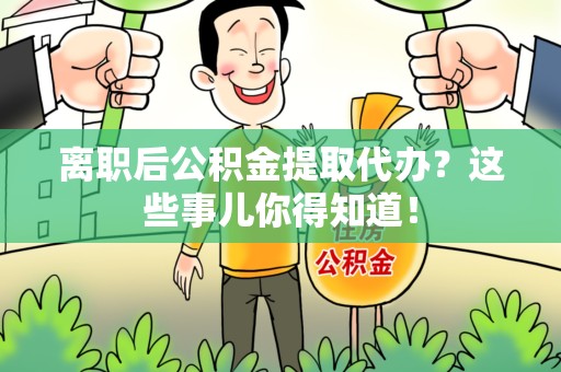 永泰离职后公积金提取代办?这些事儿你得知道! 永泰离职后公积金提取代办?这些事儿你得知道!
