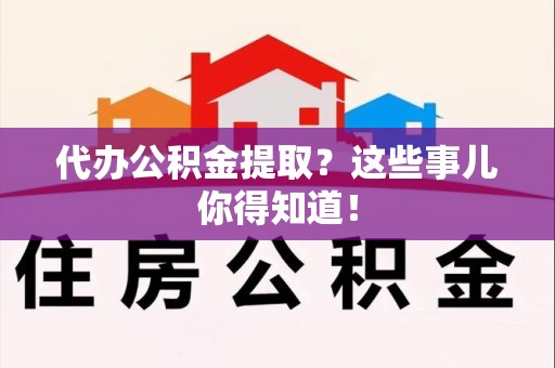 永泰代办公积金提取？这些事儿你得知道！