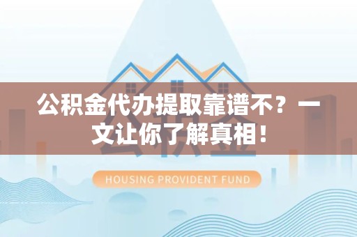 永泰公积金代办提取靠谱不？一文让你了解真相！