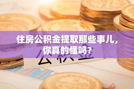 永泰住房公积金提取那些事儿，你真的懂吗？