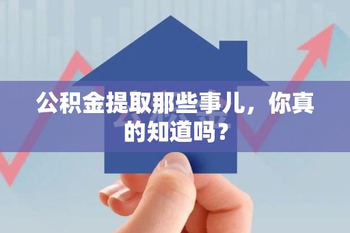 永泰公积金提取那些事儿，你真的知道吗？