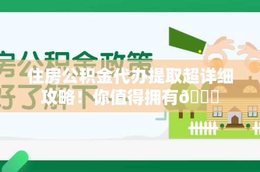 永泰住房公积金代办提取超详细攻略！你值得拥有😎