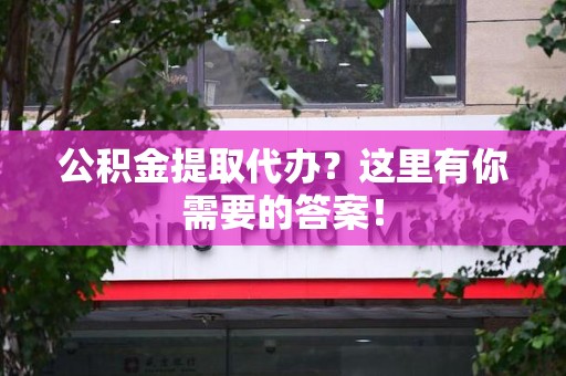 永泰公积金提取代办?这里有你需要的答案! 永泰公积金提取代办?这里有你需要的答案!