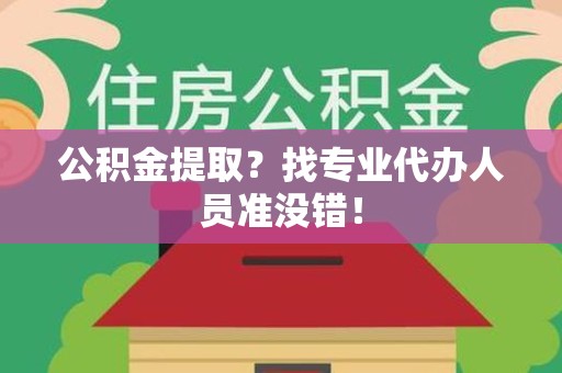 永泰公积金提取？找专业代办人员准没错！