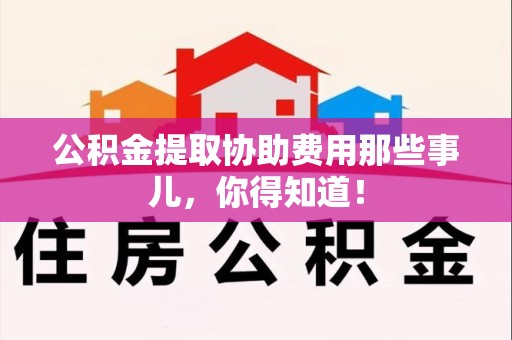 永泰公积金提取协助费用那些事儿，你得知道！