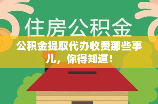 永泰公积金提取代办收费那些事儿，你得知道！