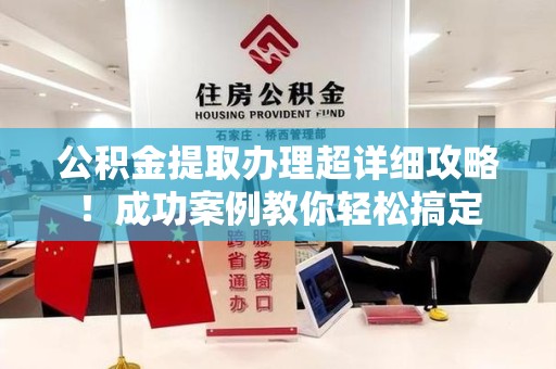永泰公积金提取办理超详细攻略！成功案例教你轻松搞定