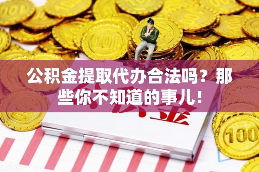 永泰公积金提取代办合法吗？那些你不知道的事儿！