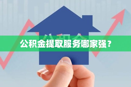 永泰公积金提取服务哪家强? 永泰公积金提取服务哪家强?