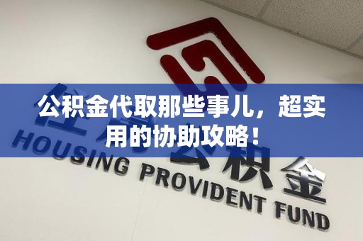 永泰公积金代取那些事儿，超实用的协助攻略！
