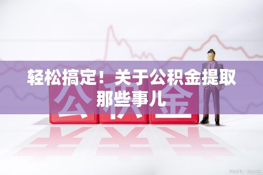 永泰轻松搞定！关于公积金提取那些事儿