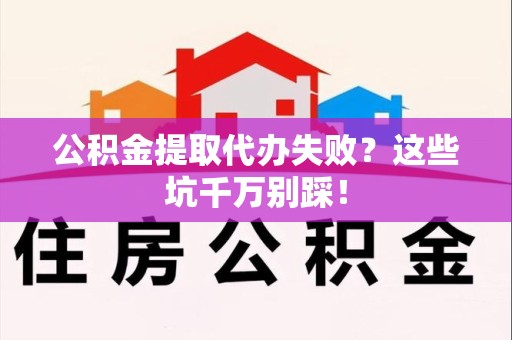永泰公积金提取代办失败？这些坑千万别踩！