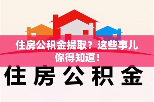 永泰住房公积金提取？这些事儿你得知道！