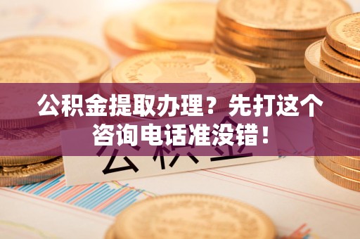 永泰公积金提取办理？先打这个咨询电话准没错！