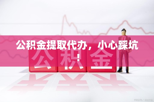 永泰公积金提取代办，小心踩坑！