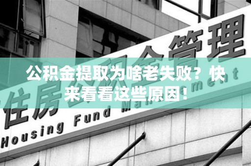 永泰公积金提取为啥老失败？快来看看这些原因！