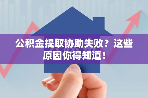永泰公积金提取协助失败？这些原因你得知道！